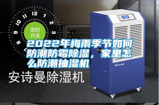 2022年梅雨季节如何防潮防霉除湿，家里怎么防潮抽湿机