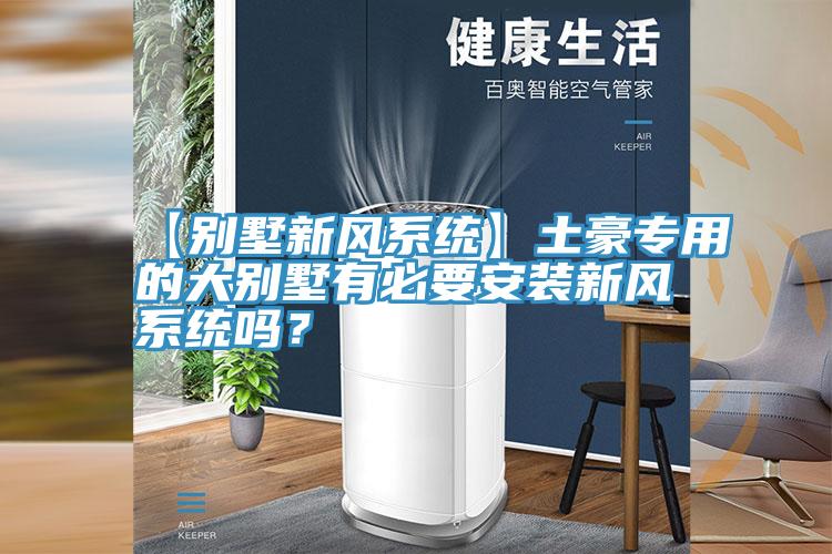 【别墅新风系统】土豪专用的大别墅有必要安装新风系统吗？