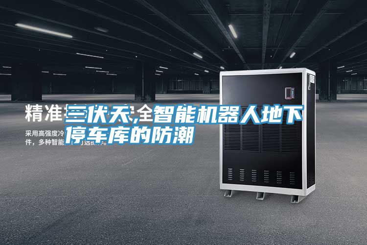 三伏天，智能机器人地下停车库的防潮