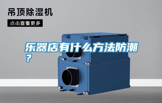 乐器店有什么方法防潮？