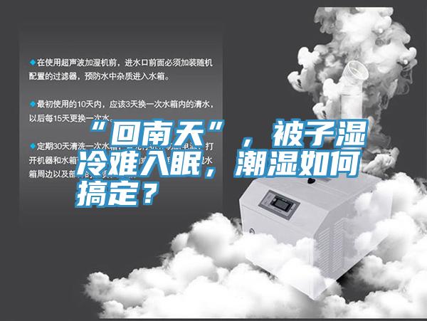 “回南天”，被子湿冷难入眠，潮湿如何搞定？
