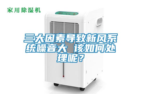 三大因素导致新风系统噪音大 该如何处理呢？