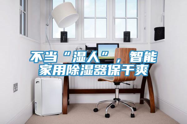 不当“湿人”，智能家用除湿器保干爽