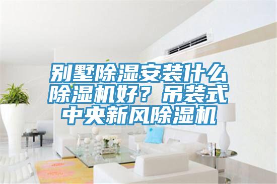 别墅除湿安装什么粉色应用黄色软件好？吊装式中央新风粉色应用黄色软件