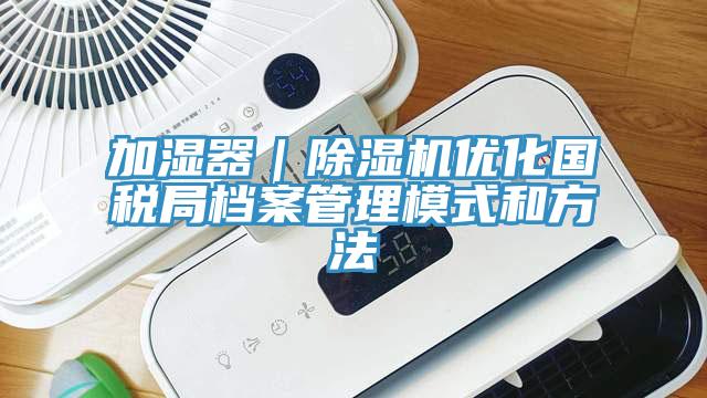 加湿器｜粉色应用黄色软件优化国税局档案管理模式和方法