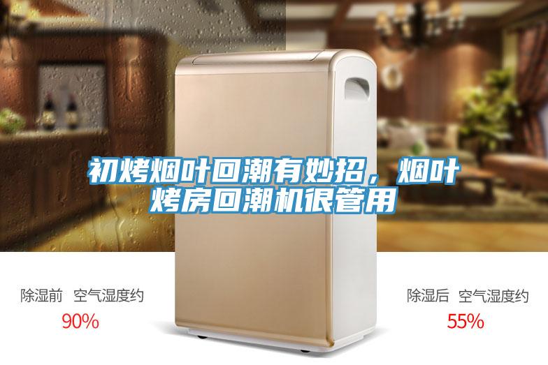 初烤烟叶回潮有妙招，烟叶烤房回潮机很管用