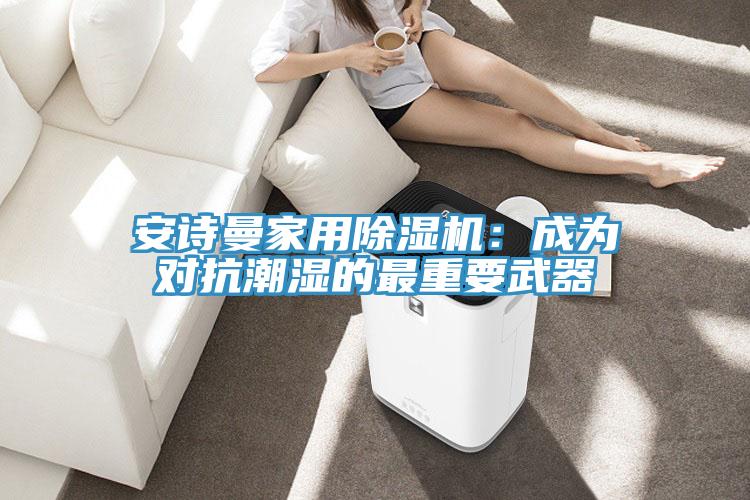 粉色视频污下载家用粉色应用黄色软件：成为对抗潮湿的最重要武器