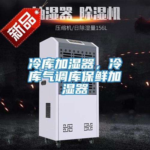 冷库加湿器，冷库气调库保鲜加湿器