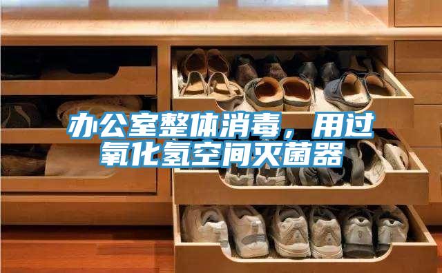 办公室整体消毒，用过氧化氢空间灭菌器