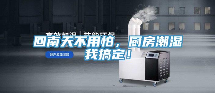 回南天不用怕，厨房潮湿我搞定！