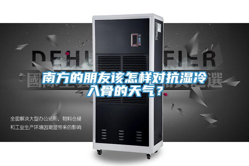 南方的朋友该怎样对抗湿冷入骨的天气？