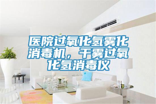 医院过氧化氢雾化消毒机，干雾过氧化氢消毒仪