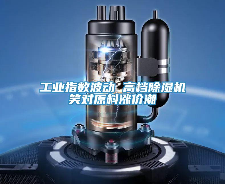 工业指数波动 高档粉色应用黄色软件笑对原料涨价潮