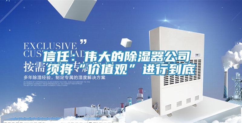 信任：伟大的除湿器公司 须将“价值观”进行到底