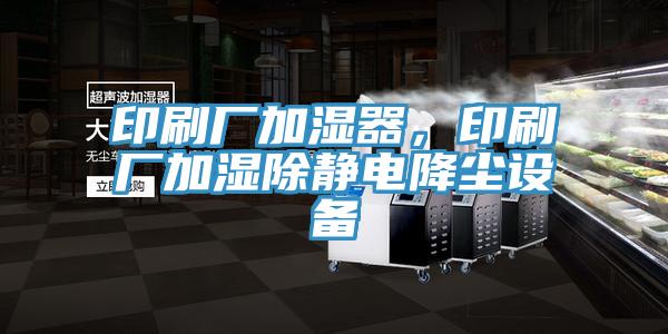 印刷厂加湿器，印刷厂加湿除静电降尘设备