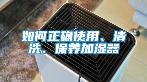 如何正确使用、清洗、保养加湿器