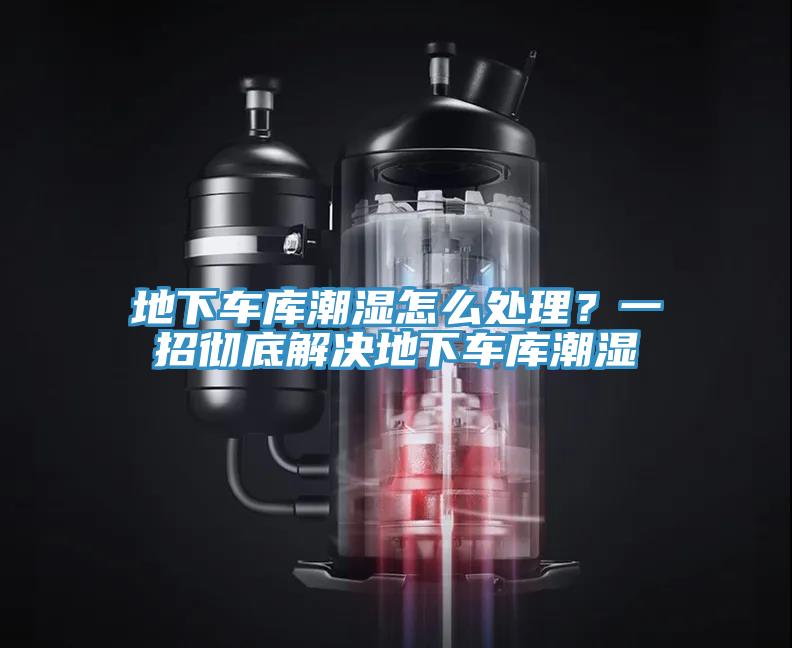 地下车库潮湿怎么处理？一招彻底解决地下车库潮湿