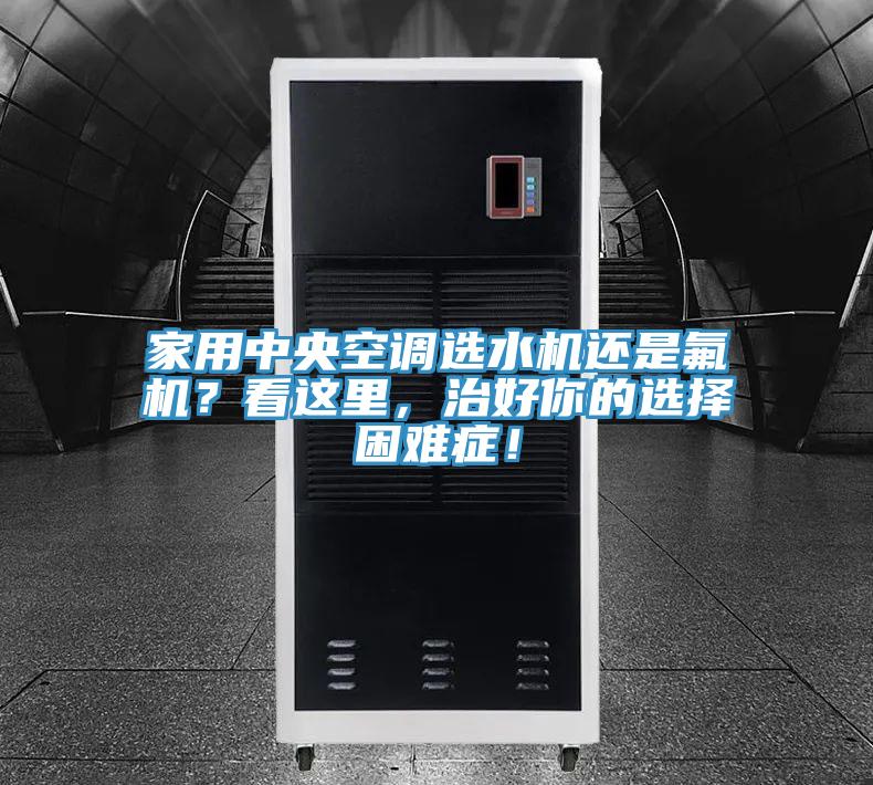 家用中央空调选水机还是氟机？看这里，治好你的选择困难症！