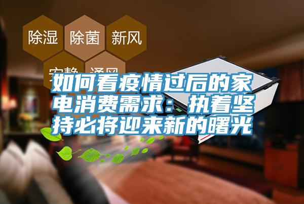 如何看疫情过后的家电消费需求：执着坚持必将迎来新的曙光