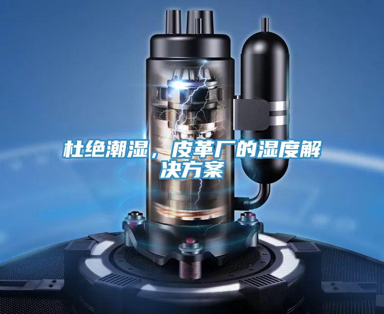 杜绝潮湿，皮革厂的湿度解决方案