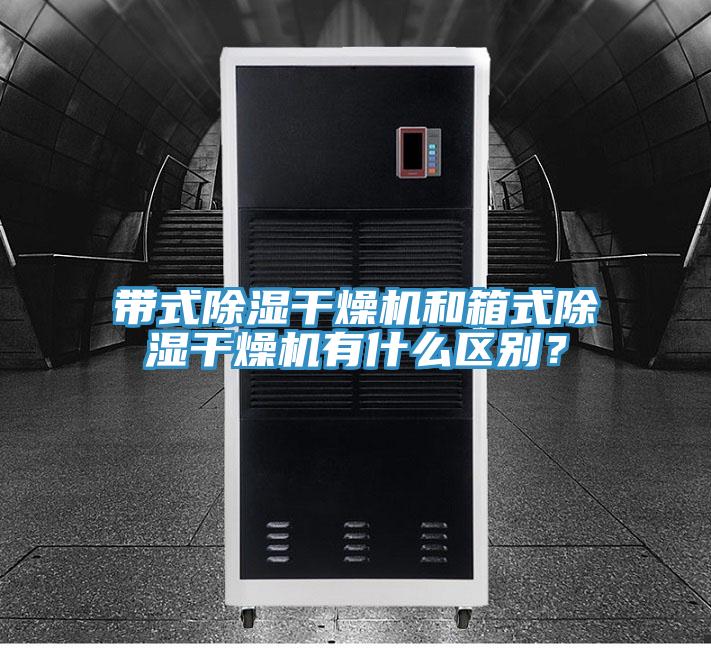 带式除湿干燥机和箱式除湿干燥机有什么区别？