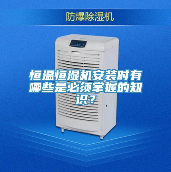 恒温恒湿机安装时有哪些是必须掌握的知识？