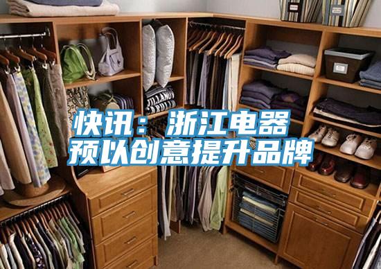快讯：浙江电器 预以创意提升品牌