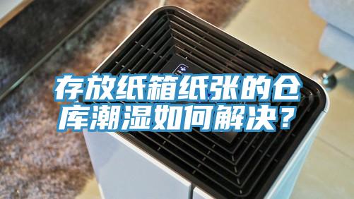 存放纸箱纸张的仓库潮湿如何解决？