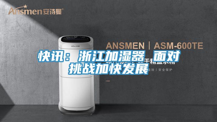 快讯：浙江加湿器 面对挑战加快发展