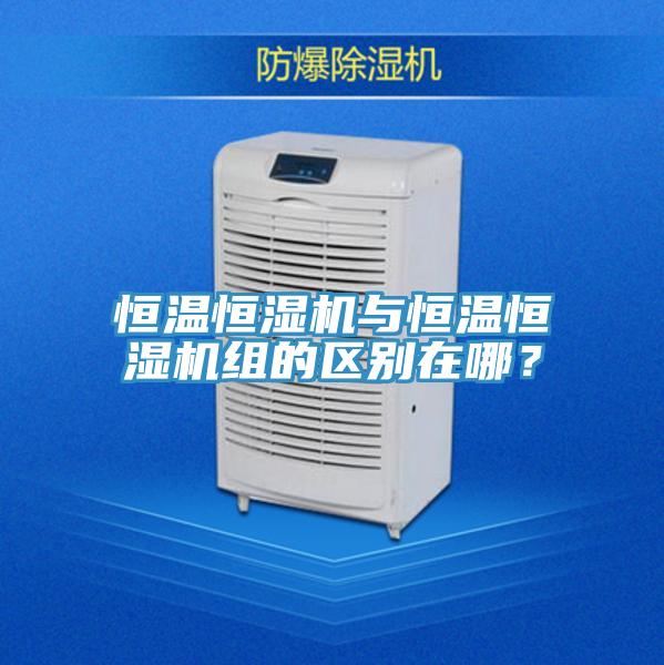 恒温恒湿机与恒温恒湿机组的区别在哪？
