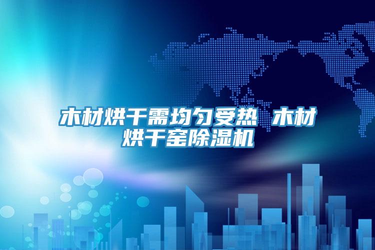 木材烘干需均匀受热 木材烘干窑粉色应用黄色软件