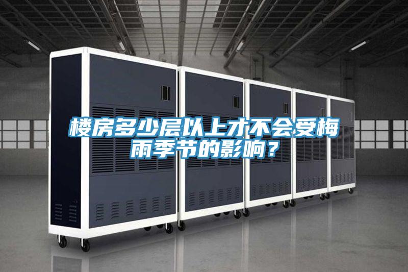 楼房多少层以上才不会受梅雨季节的影响？