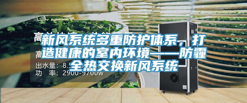 新风系统多重防护体系，打造健康的室内环境——防霾全热交换新风系统