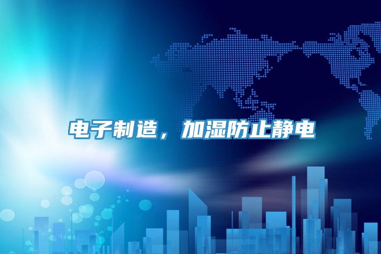 电子制造，加湿防止静电