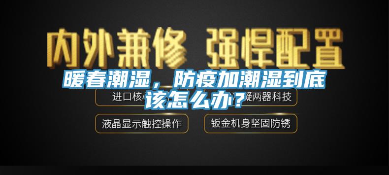 暖春潮湿，防疫加潮湿到底该怎么办？