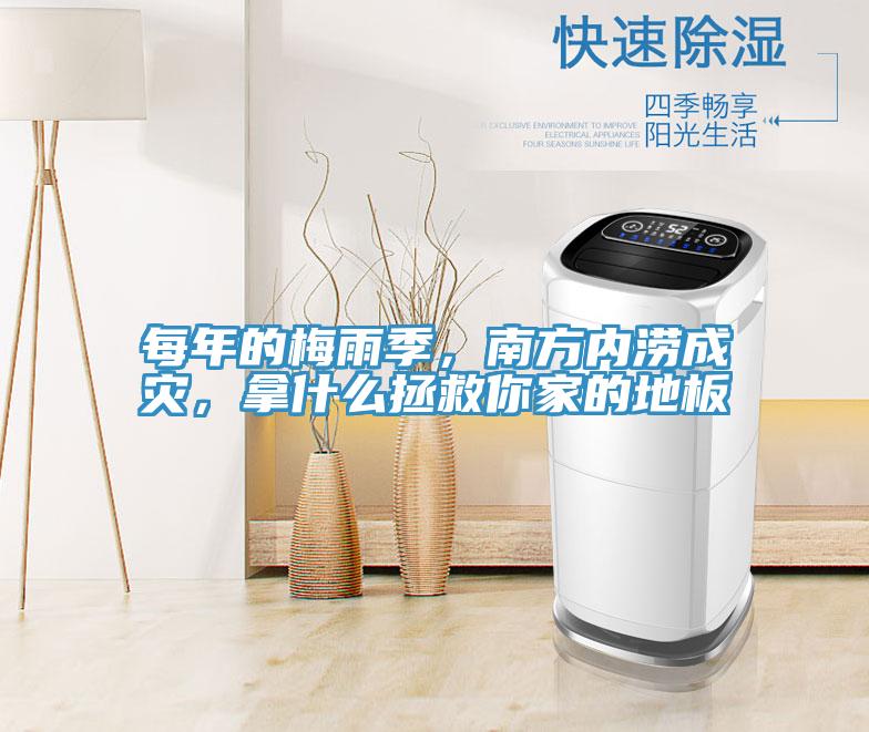 每年的梅雨季，南方内涝成灾，拿什么拯救你家的地板