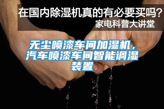 无尘喷漆车间加湿机，汽车喷漆车间智能调湿装置