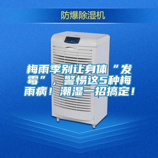 梅雨季别让身体“发霉”，警惕这5种梅雨病！潮湿一招搞定！