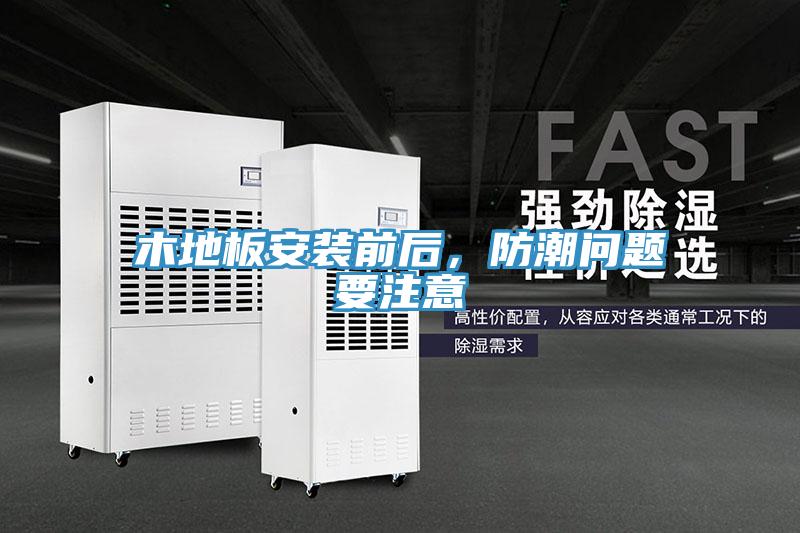 木地板安装前后，防潮问题要注意