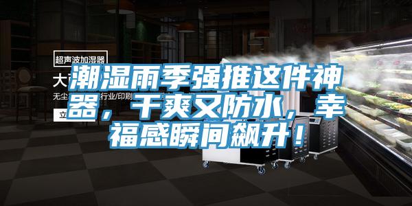 潮湿雨季强推这件神器，干爽又防水，幸福感瞬间飙升！