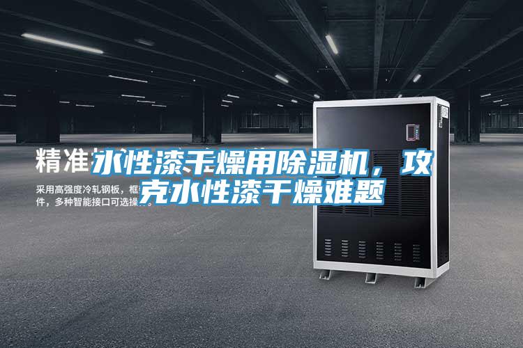 水性漆干燥用粉色应用黄色软件，攻克水性漆干燥难题