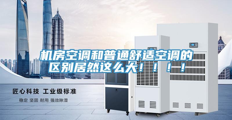 机房空调和普通舒适空调的区别居然这么大！！！！