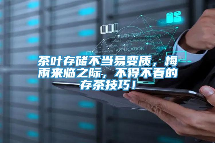 茶叶存储不当易变质，梅雨来临之际，不得不看的存茶技巧！