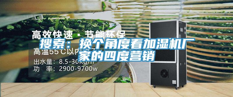 搜索：换个角度看加湿机厂家的四度营销