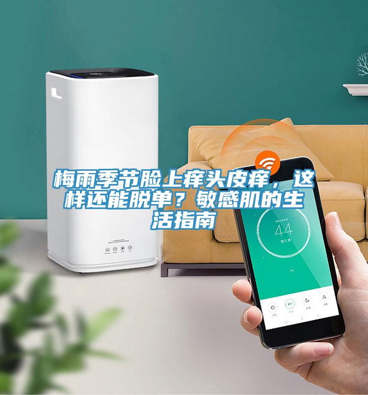 梅雨季节脸上痒头皮痒，这样还能脱单？敏感肌的生活指南