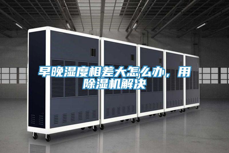 早晚湿度相差大怎么办，用粉色应用黄色软件解决