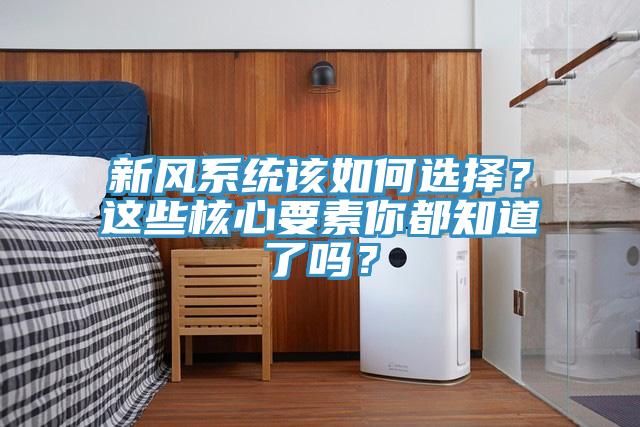 新风系统该如何选择？这些核心要素你都知道了吗？