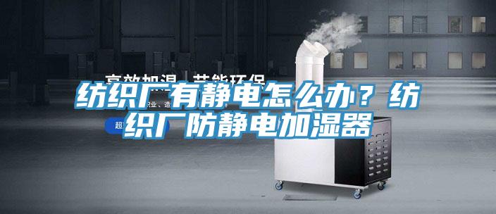 纺织厂有静电怎么办？纺织厂防静电加湿器