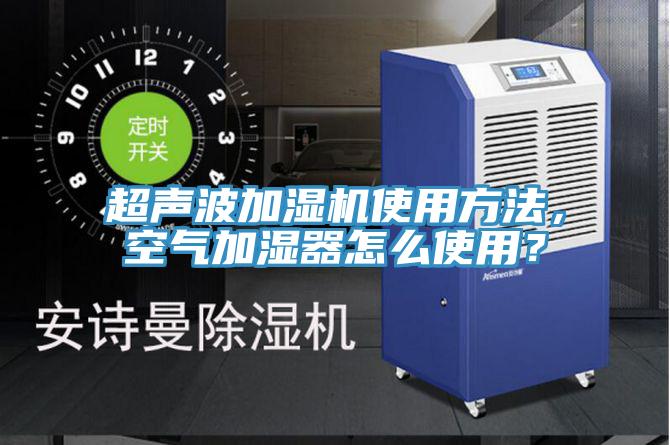 超声波加湿机使用方法，空气加湿器怎么使用？