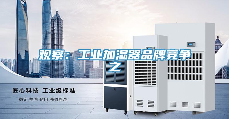观察：工业加湿器品牌竞争之